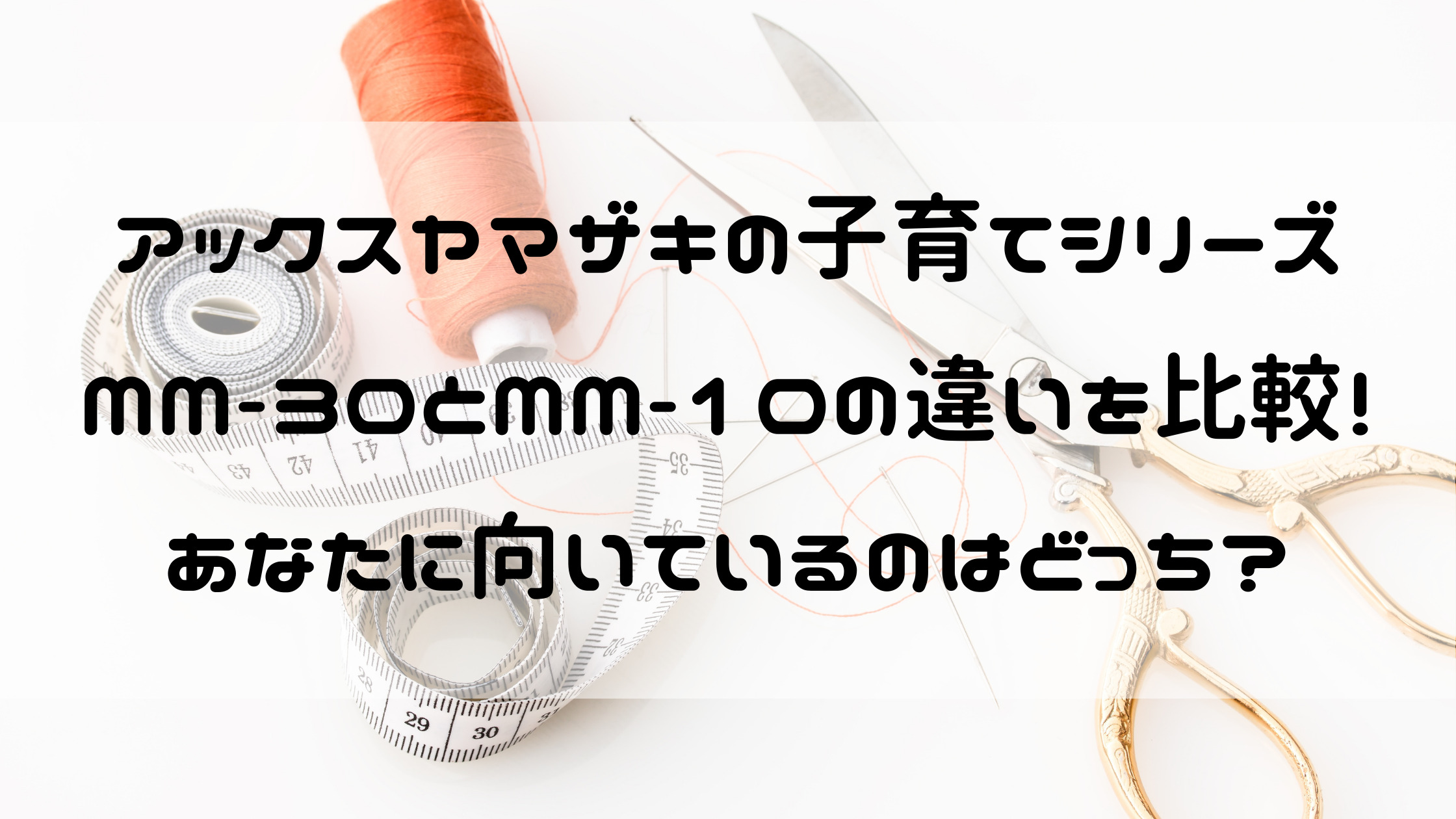 子育てにもっといいミシンと子育てにちょうどいいミシンの違い！MM-30